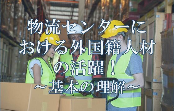 物流センターにおける外国籍人材の活躍！～基本の理解～