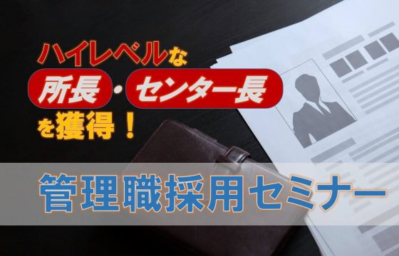 低コストで良質な管理職の応募を集める！「ハイレベルな所長・センター長を獲得！管理職採用セミナー」