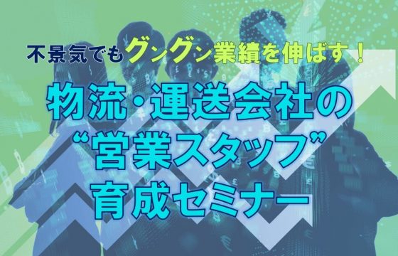 不景気でも新規荷主の開拓ができる営業スタッフを育てて業績を伸ばす！「物流・運送会社の“営業スタッフ”育成セミナー」