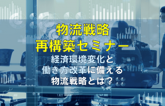 「物流戦略再構築セミナー」経済環境変化と働き方改革に備える物流戦略とは？