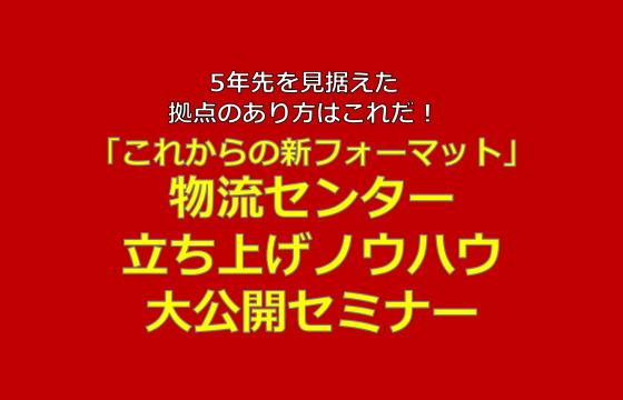 拠点のあり方の変革が迫っています。「これからの新フォーマット 物流センター立ち上げノウハウ大公開セミナー」