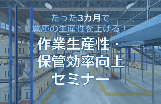 物流センター管理者必見！「たった3カ月で倉庫の生産性を上げる！ 作業生産性・保管効率向上セミナー」