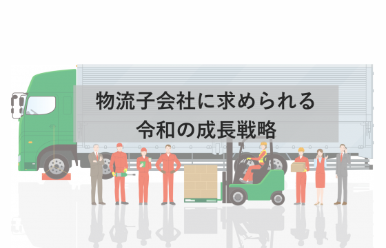 物流子会社に求められる令和の成長戦略