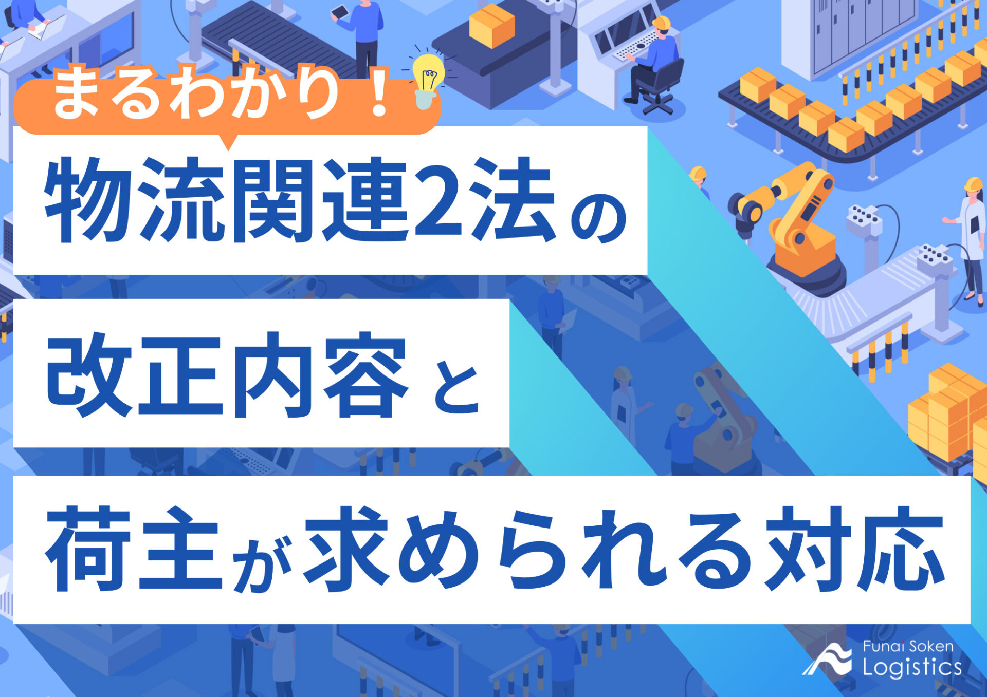 まるわかり！物流関連2法の改正内容と荷主が求められる対応_無料ダウンロード_船井総研ロジ株式会社