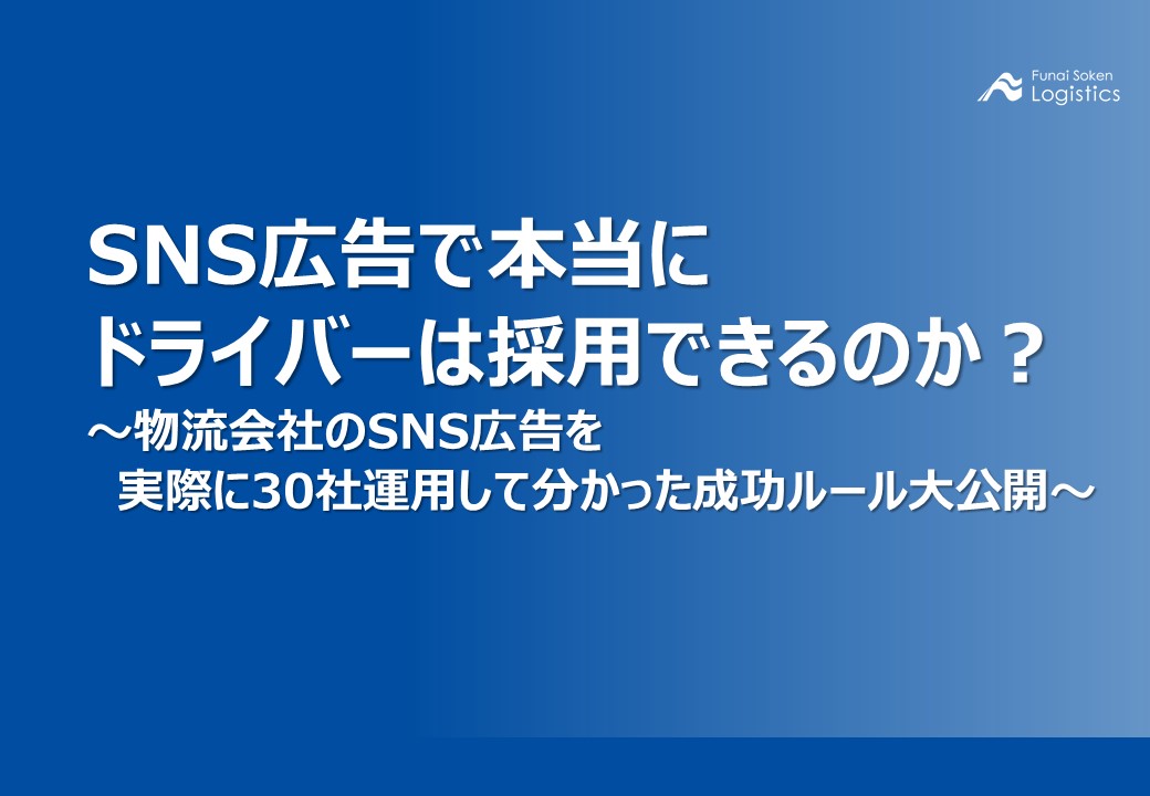 SNS広告で本当にドライバーは採用できるのか？～物流会社のSNS広告を実際に30社運用して分かった成功ルール大公開～_無料ダウンロード_船井総研ロジ株式会社
